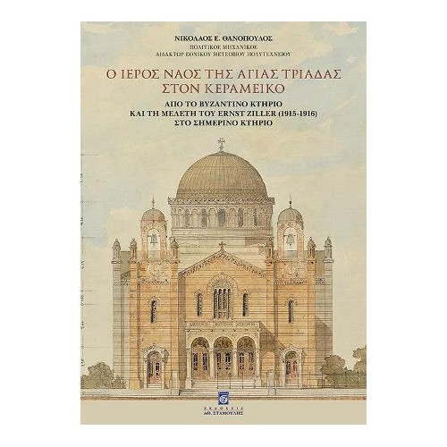 Ο Ιερός Ναός της Αγίας Τριάδας στον Κεραμεικό. Από το Βυζαντινό Κτήριο και την Μελέτη του Ernst Ziller (1915-1916) στο σημερινό 